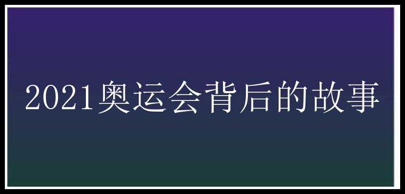 2021奥运会背后的故事