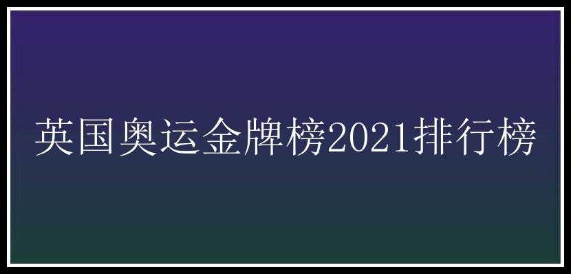 英国奥运金牌榜2021排行榜