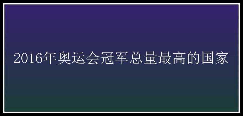 2016年奥运会冠军总量最高的国家