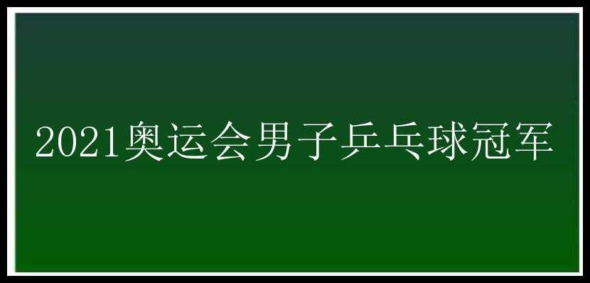 2021奥运会男子乒乓球冠军