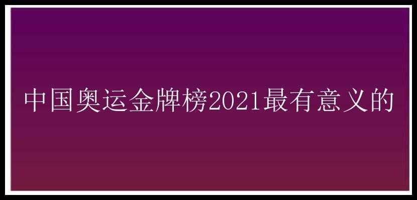 中国奥运金牌榜2021最有意义的