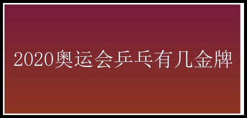 2020奥运会乒乓有几金牌