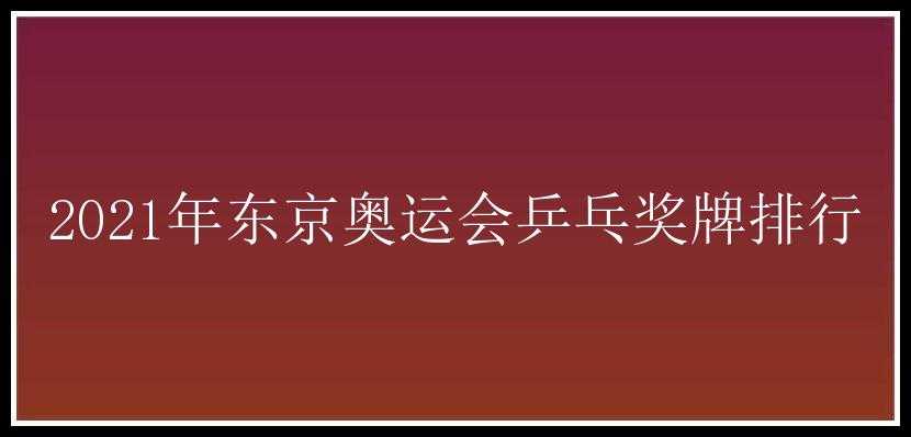 2021年东京奥运会乒乓奖牌排行