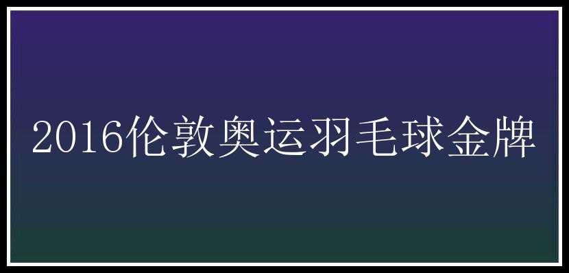 2016伦敦奥运羽毛球金牌