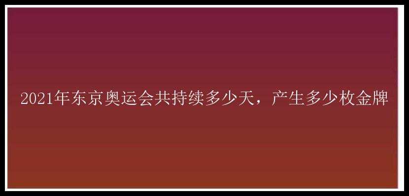 2021年东京奥运会共持续多少天，产生多少枚金牌