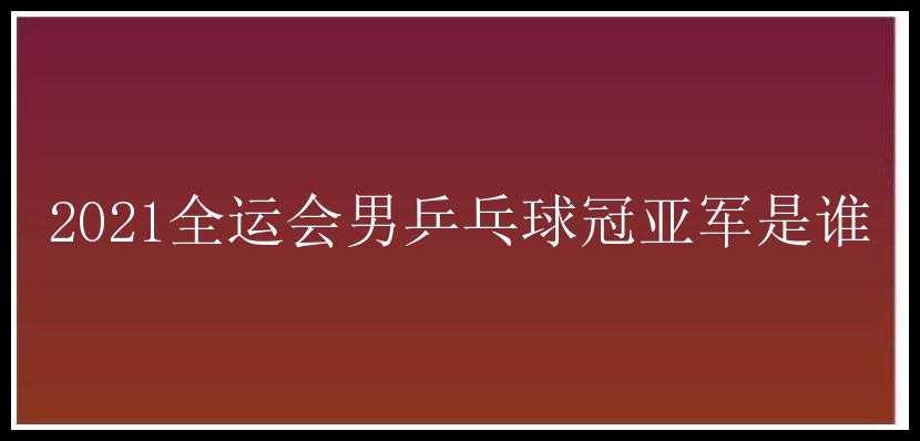 2021全运会男乒乓球冠亚军是谁