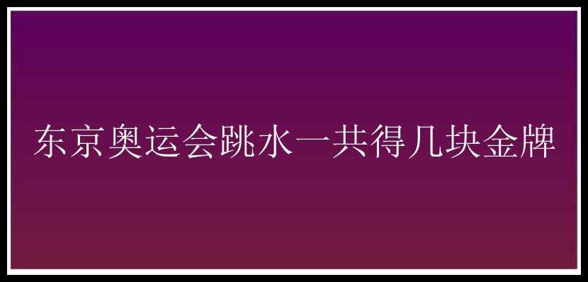 东京奥运会跳水一共得几块金牌