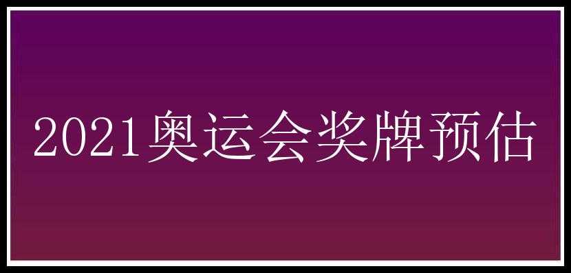 2021奥运会奖牌预估