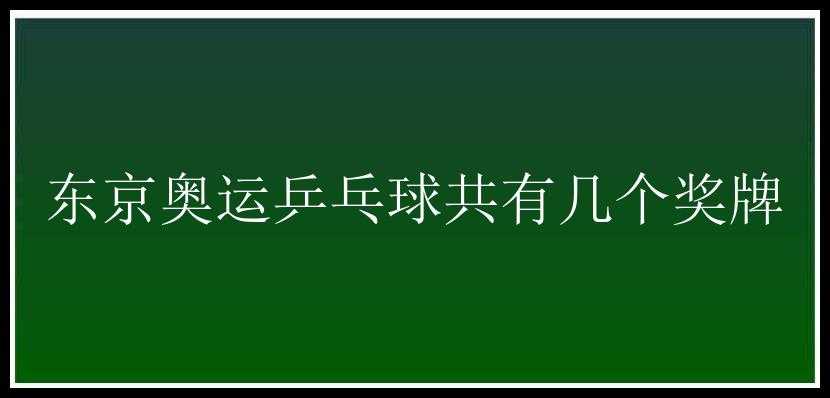 东京奥运乒乓球共有几个奖牌