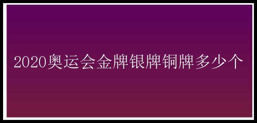 2020奥运会金牌银牌铜牌多少个