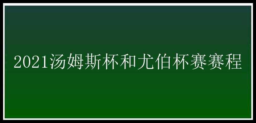 2021汤姆斯杯和尤伯杯赛赛程