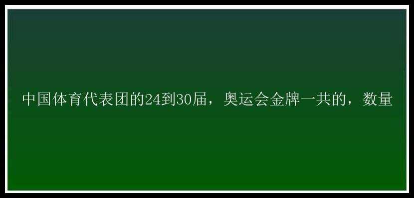 中国体育代表团的24到30届，奥运会金牌一共的，数量