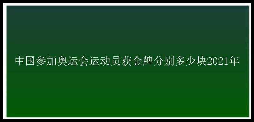 中国参加奥运会运动员获金牌分别多少块2021年