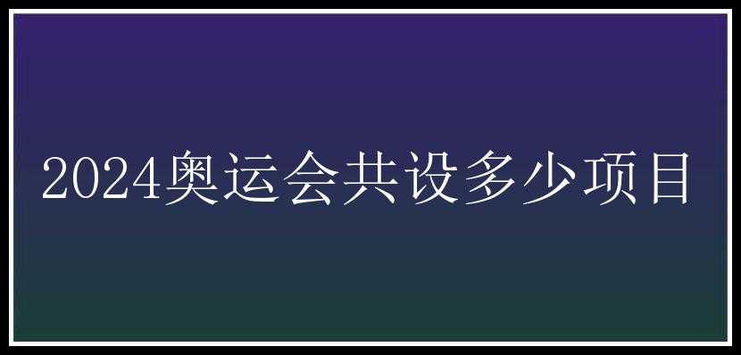 2024奥运会共设多少项目