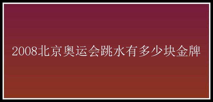 2008北京奥运会跳水有多少块金牌