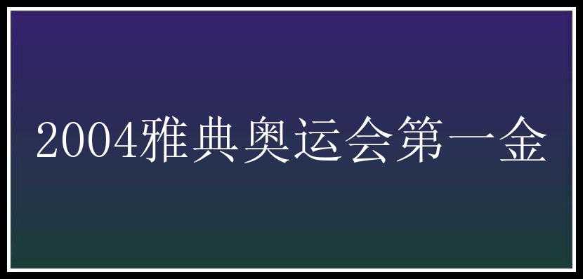 2004雅典奥运会第一金