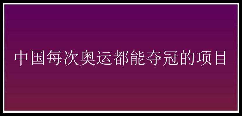 中国每次奥运都能夺冠的项目