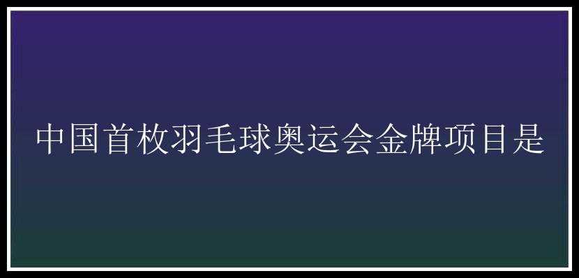 中国首枚羽毛球奥运会金牌项目是