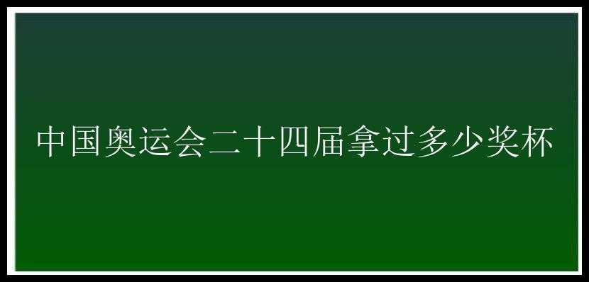 中国奥运会二十四届拿过多少奖杯