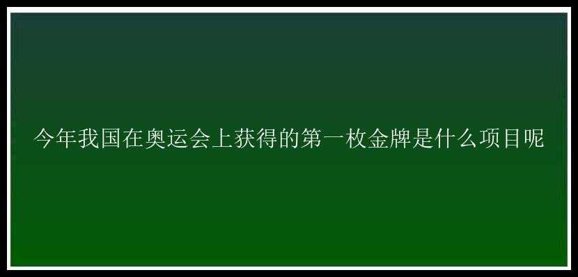 今年我国在奥运会上获得的第一枚金牌是什么项目呢