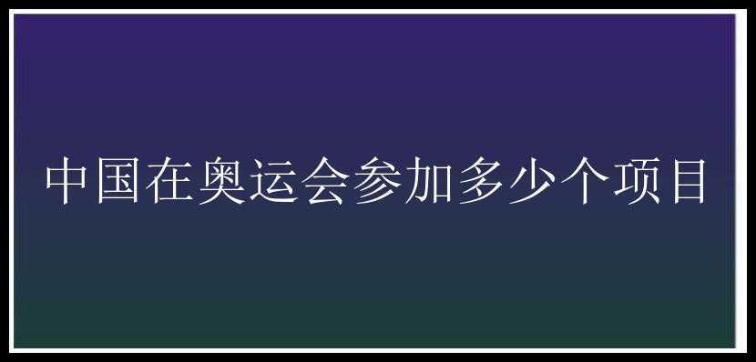 中国在奥运会参加多少个项目