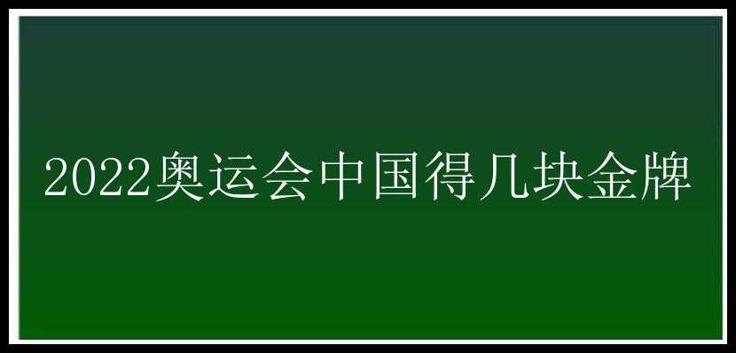 2022奥运会中国得几块金牌