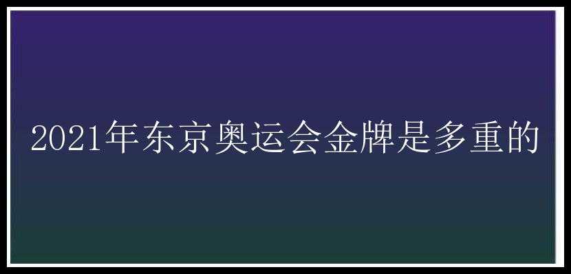 2021年东京奥运会金牌是多重的