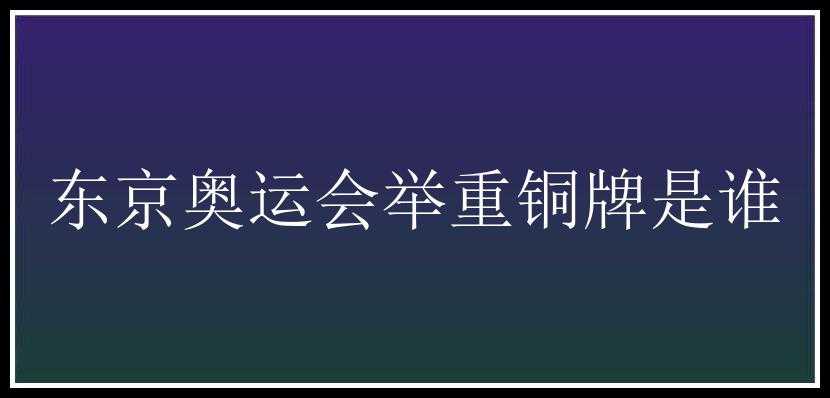 东京奥运会举重铜牌是谁