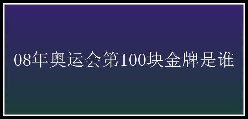 08年奥运会第100块金牌是谁