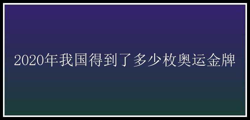 2020年我国得到了多少枚奥运金牌