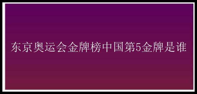 东京奥运会金牌榜中国第5金牌是谁