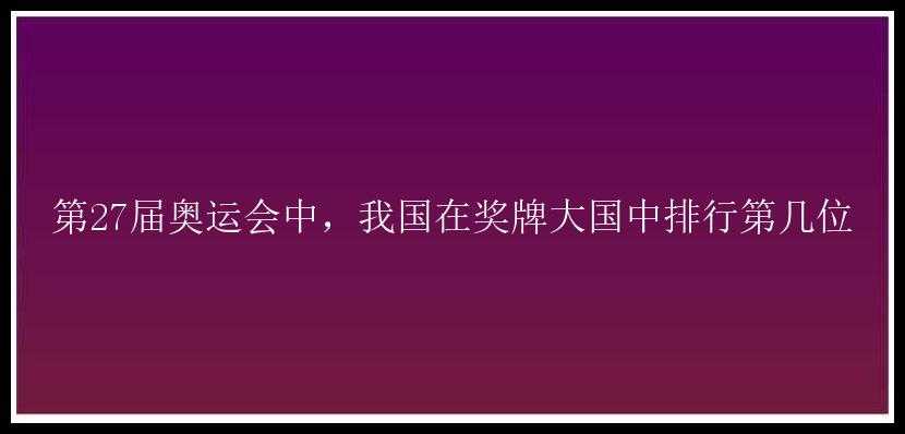 第27届奥运会中，我国在奖牌大国中排行第几位