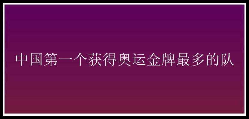 中国第一个获得奥运金牌最多的队