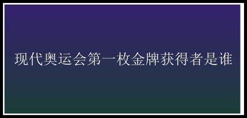 现代奥运会第一枚金牌获得者是谁