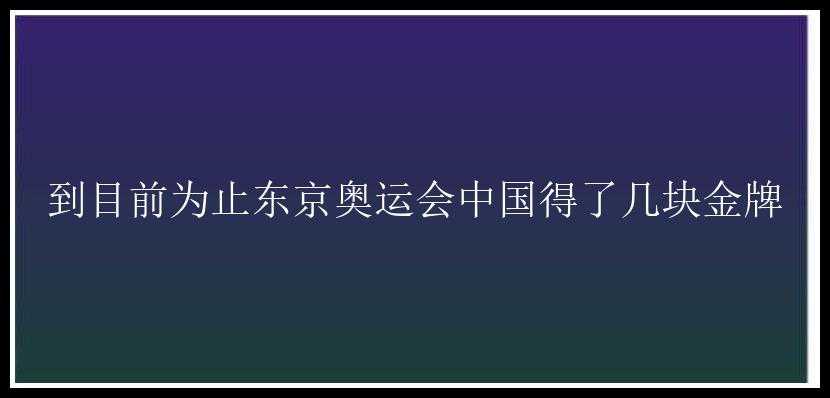 到目前为止东京奥运会中国得了几块金牌