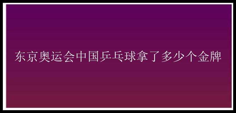 东京奥运会中国乒乓球拿了多少个金牌