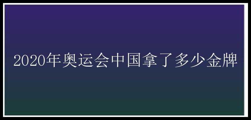 2020年奥运会中国拿了多少金牌