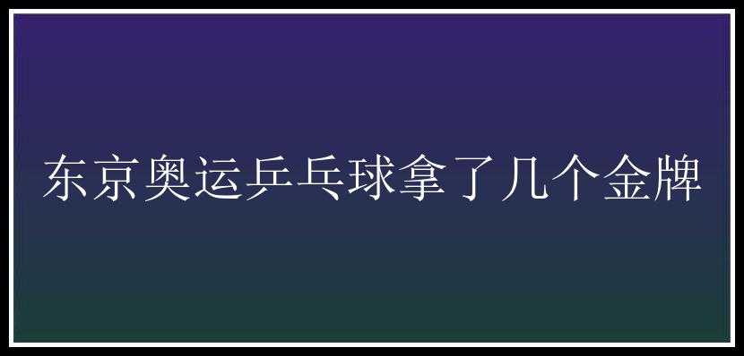 东京奥运乒乓球拿了几个金牌