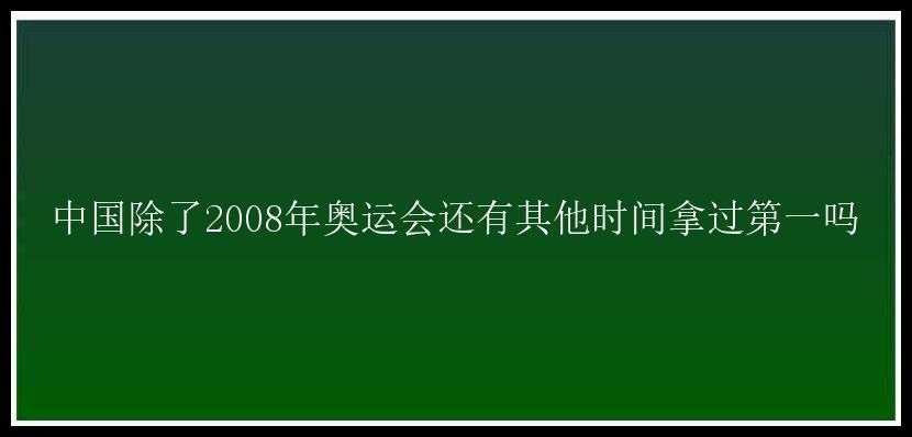 中国除了2008年奥运会还有其他时间拿过第一吗