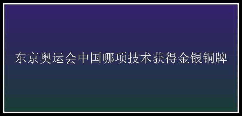 东京奥运会中国哪项技术获得金银铜牌