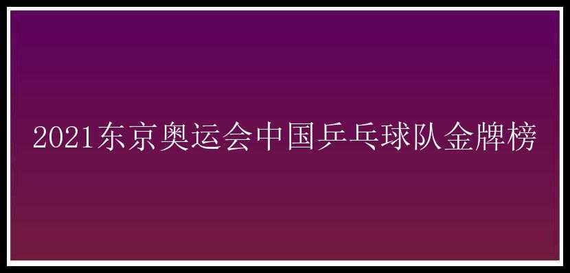 2021东京奥运会中国乒乓球队金牌榜