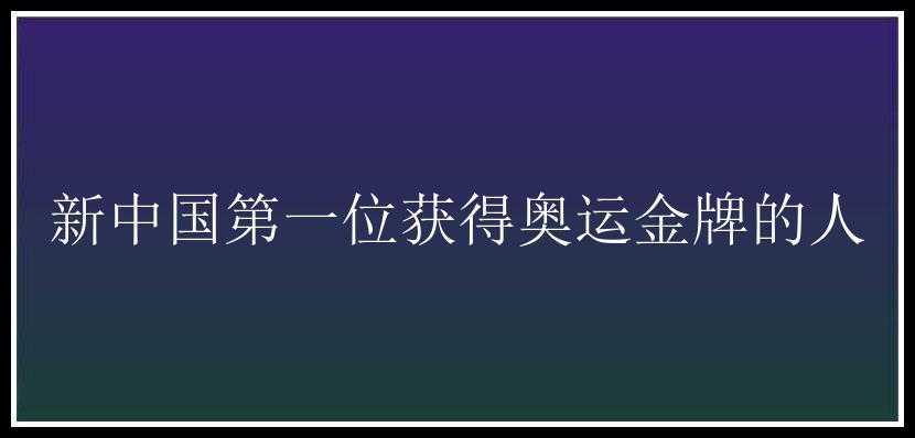 新中国第一位获得奥运金牌的人