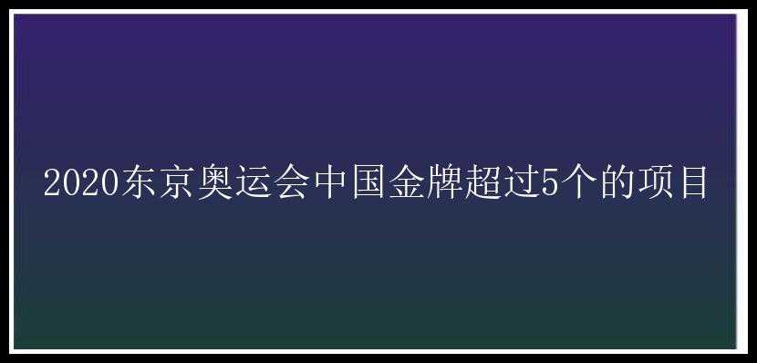 2020东京奥运会中国金牌超过5个的项目