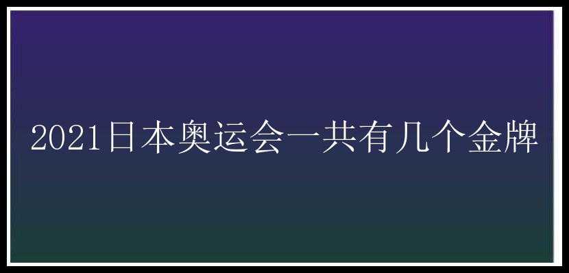 2021日本奥运会一共有几个金牌