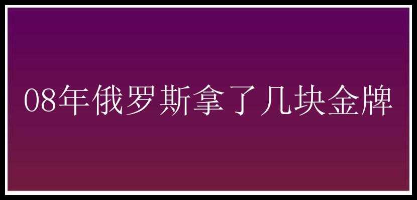 08年俄罗斯拿了几块金牌