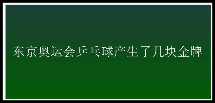 东京奥运会乒乓球产生了几块金牌