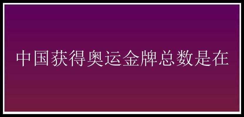 中国获得奥运金牌总数是在