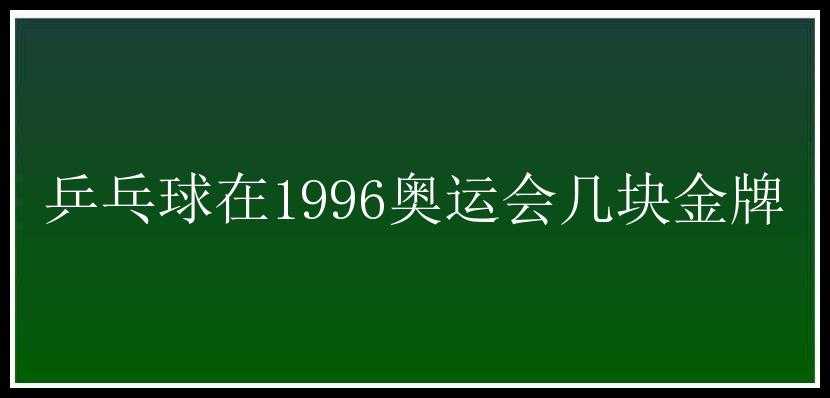 乒乓球在1996奥运会几块金牌