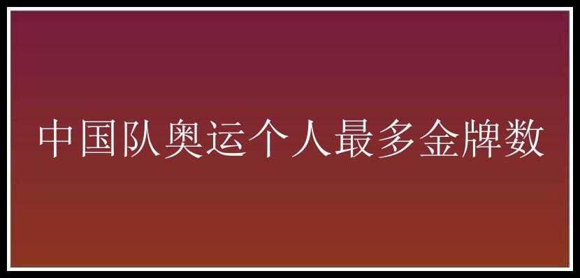 中国队奥运个人最多金牌数