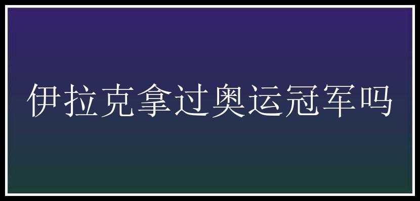 伊拉克拿过奥运冠军吗